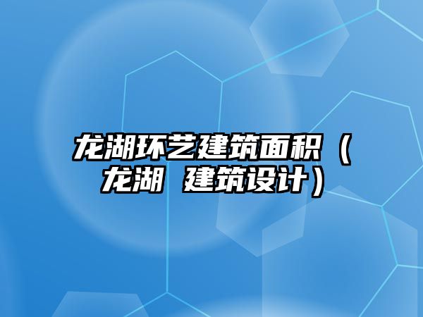 龍湖環(huán)藝建筑面積（龍湖 建筑設(shè)計(jì)）