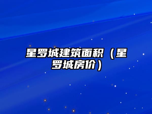 星羅城建筑面積（星羅城房?jī)r(jià)）