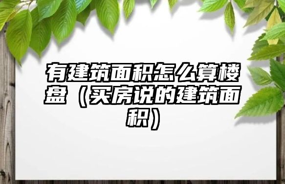 有建筑面積怎么算樓盤（買房說(shuō)的建筑面積）