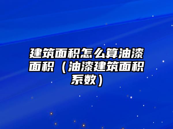 建筑面積怎么算油漆面積（油漆建筑面積系數(shù)）