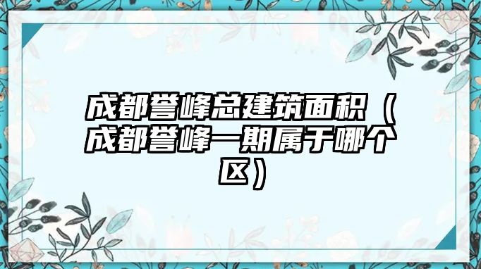 成都譽(yù)峰總建筑面積（成都譽(yù)峰一期屬于哪個(gè)區(qū)）
