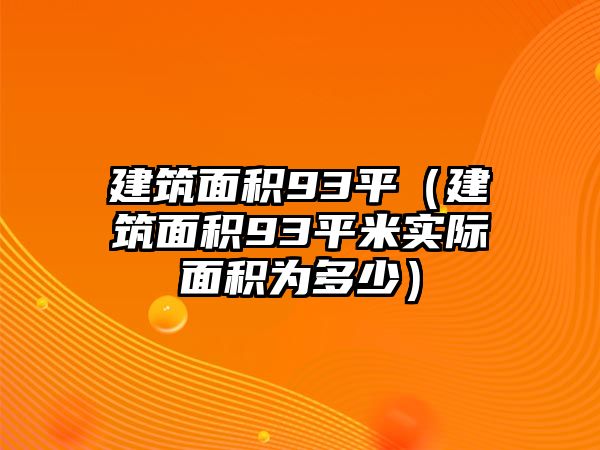 建筑面積93平（建筑面積93平米實(shí)際面積為多少）