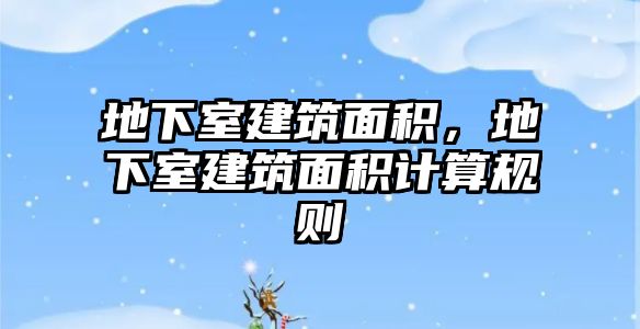 地下室建筑面積，地下室建筑面積計算規(guī)則