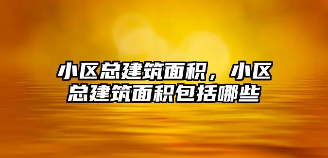 小區(qū)總建筑面積，小區(qū)總建筑面積包括哪些