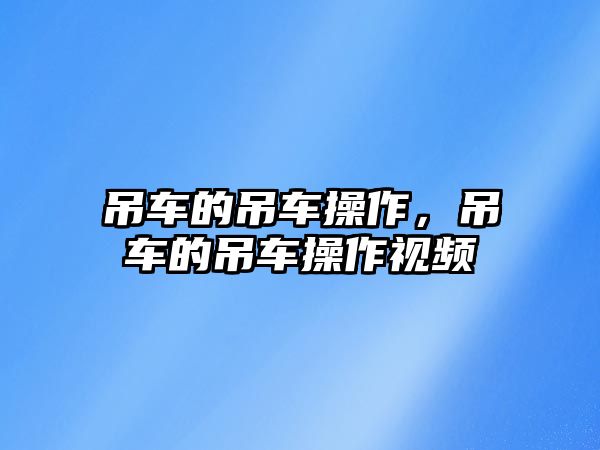 吊車的吊車操作，吊車的吊車操作視頻