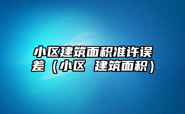小區(qū)建筑面積準許誤差（小區(qū) 建筑面積）