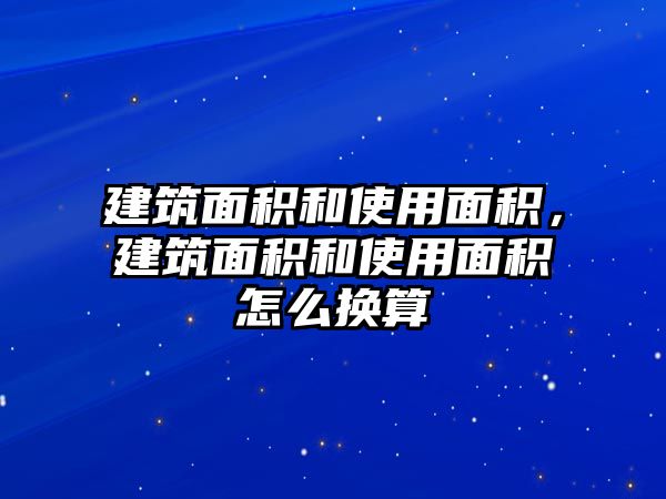 建筑面積和使用面積，建筑面積和使用面積怎么換算