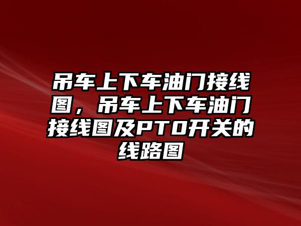 吊車上下車油門接線圖，吊車上下車油門接線圖及PT0開關(guān)的線路圖