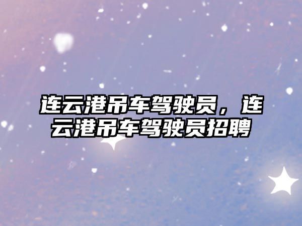 連云港吊車(chē)駕駛員，連云港吊車(chē)駕駛員招聘