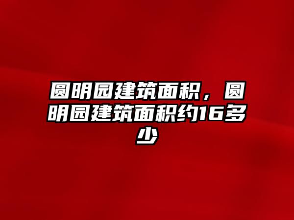 圓明園建筑面積，圓明園建筑面積約16多少