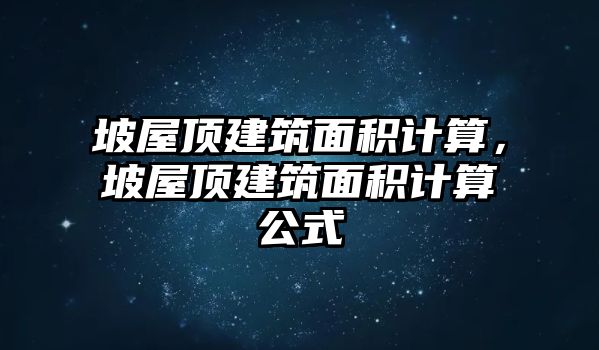 坡屋頂建筑面積計(jì)算，坡屋頂建筑面積計(jì)算公式