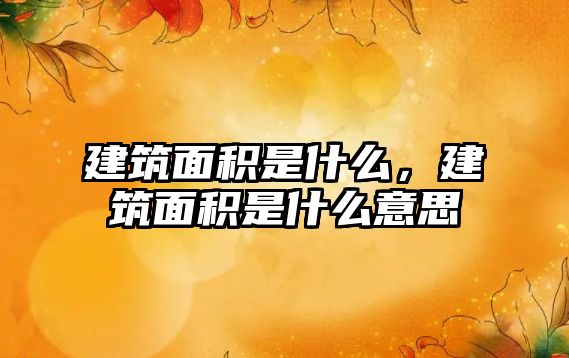 建筑面積是什么，建筑面積是什么意思