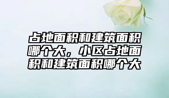 占地面積和建筑面積哪個大，小區(qū)占地面積和建筑面積哪個大