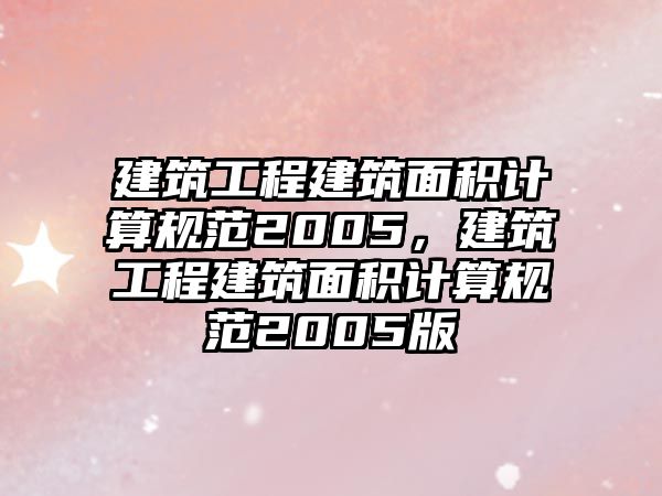 建筑工程建筑面積計(jì)算規(guī)范2005，建筑工程建筑面積計(jì)算規(guī)范2005版