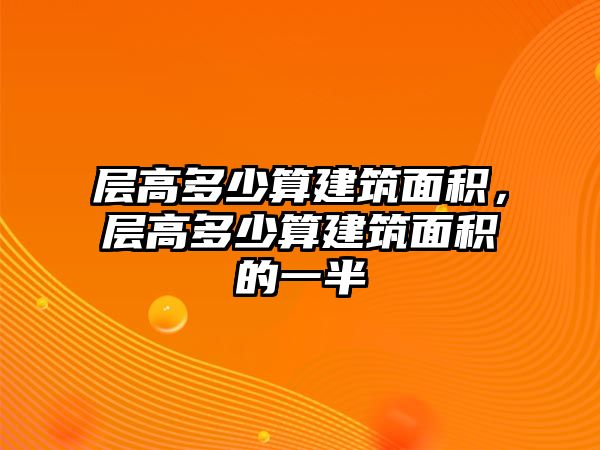 層高多少算建筑面積，層高多少算建筑面積的一半
