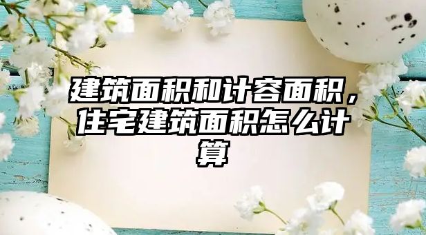 建筑面積和計容面積，住宅建筑面積怎么計算