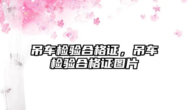 吊車檢驗(yàn)合格證，吊車檢驗(yàn)合格證圖片