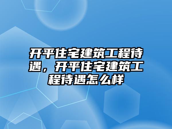 開平住宅建筑工程待遇，開平住宅建筑工程待遇怎么樣