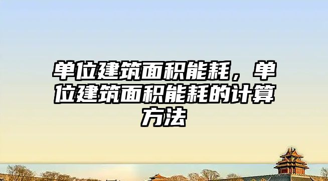 單位建筑面積能耗，單位建筑面積能耗的計算方法