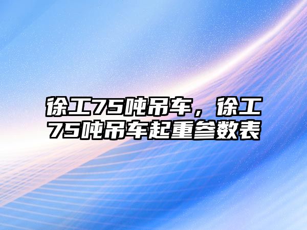 徐工75噸吊車，徐工75噸吊車起重參數(shù)表