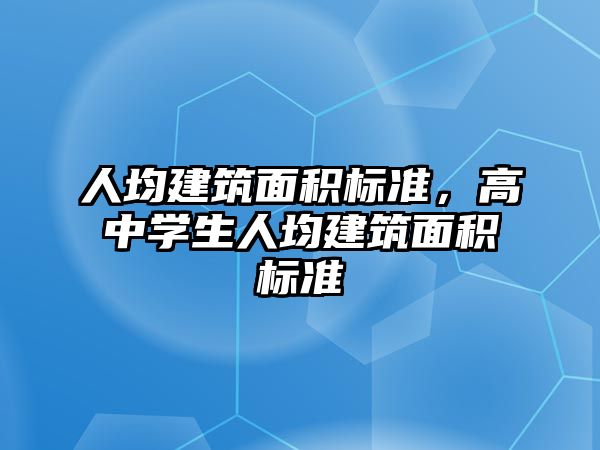 人均建筑面積標(biāo)準(zhǔn)，高中學(xué)生人均建筑面積標(biāo)準(zhǔn)