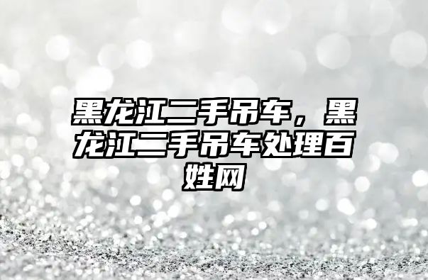 黑龍江二手吊車，黑龍江二手吊車處理百姓網(wǎng)