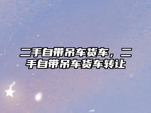 二手自帶吊車貨車，二手自帶吊車貨車轉(zhuǎn)讓