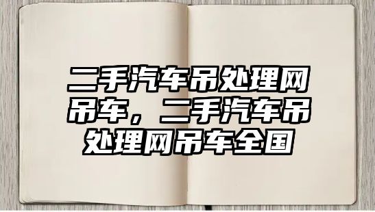 二手汽車(chē)吊處理網(wǎng)吊車(chē)，二手汽車(chē)吊處理網(wǎng)吊車(chē)全國(guó)