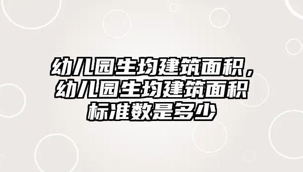 幼兒園生均建筑面積，幼兒園生均建筑面積標(biāo)準(zhǔn)數(shù)是多少