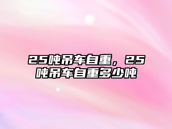 25噸吊車自重，25噸吊車自重多少噸