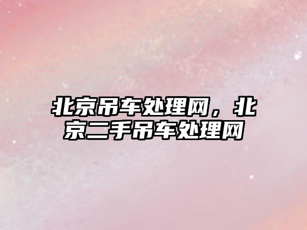 北京吊車處理網(wǎng)，北京二手吊車處理網(wǎng)
