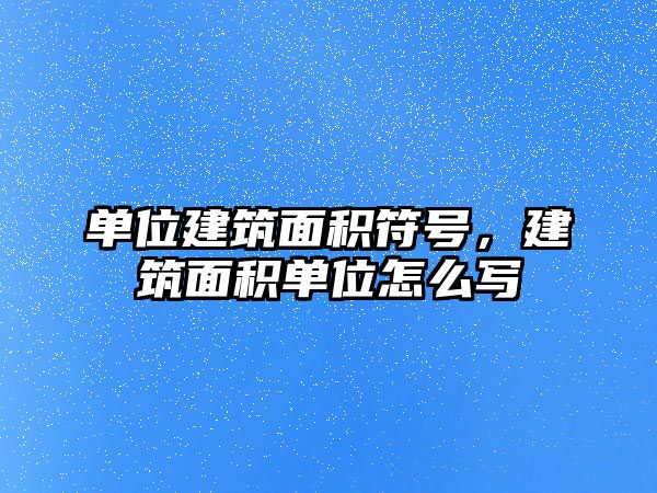 單位建筑面積符號(hào)，建筑面積單位怎么寫