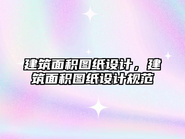建筑面積圖紙設(shè)計，建筑面積圖紙設(shè)計規(guī)范