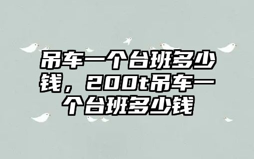 吊車一個臺班多少錢，200t吊車一個臺班多少錢
