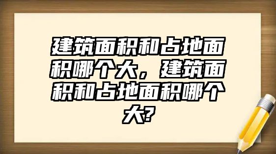 建筑面積和占地面積哪個(gè)大，建筑面積和占地面積哪個(gè)大?