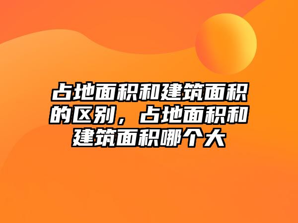 占地面積和建筑面積的區(qū)別，占地面積和建筑面積哪個大