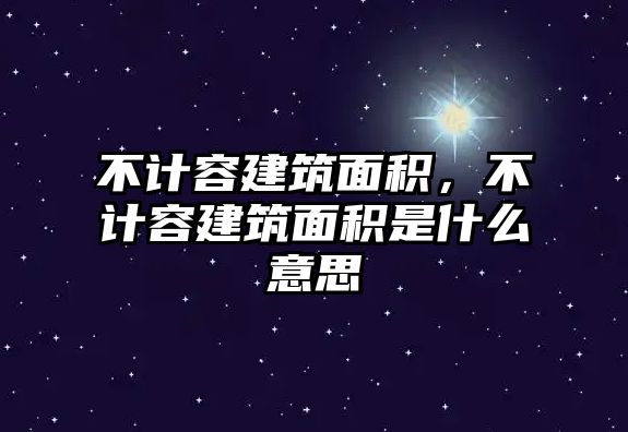 不計容建筑面積，不計容建筑面積是什么意思