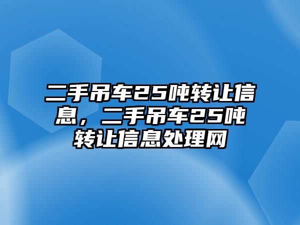 二手吊車25噸轉(zhuǎn)讓信息，二手吊車25噸轉(zhuǎn)讓信息處理網(wǎng)
