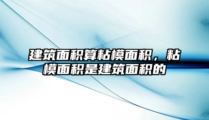 建筑面積算粘模面積，粘模面積是建筑面積的
