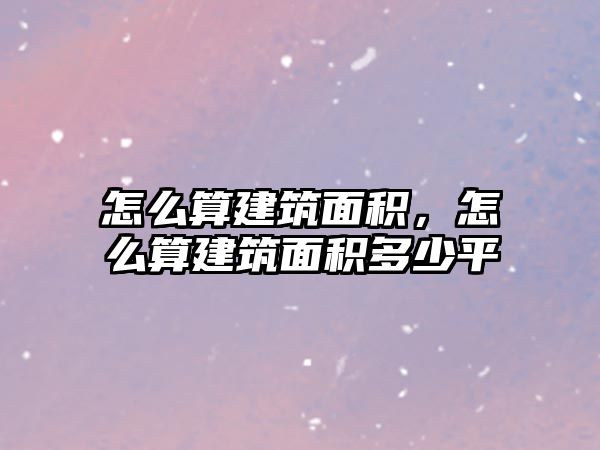 怎么算建筑面積，怎么算建筑面積多少平