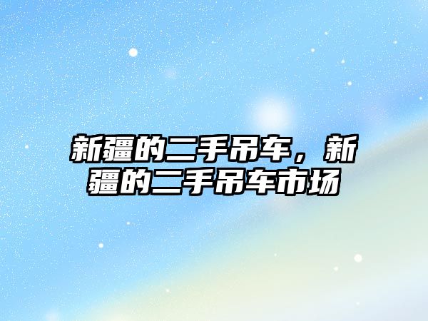 新疆的二手吊車，新疆的二手吊車市場