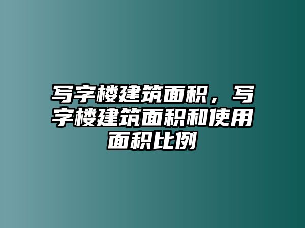寫字樓建筑面積，寫字樓建筑面積和使用面積比例