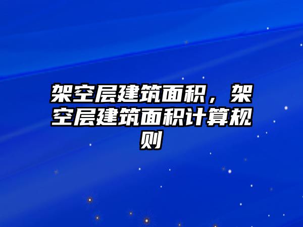 架空層建筑面積，架空層建筑面積計算規(guī)則