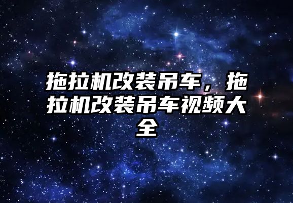 拖拉機改裝吊車，拖拉機改裝吊車視頻大全