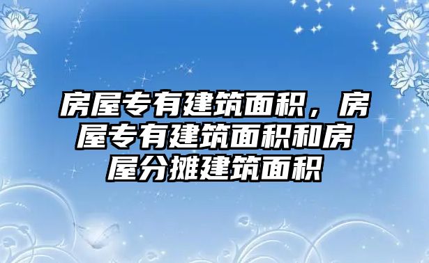 房屋專有建筑面積，房屋專有建筑面積和房屋分?jǐn)偨ㄖ娣e