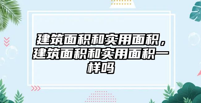 建筑面積和實(shí)用面積，建筑面積和實(shí)用面積一樣嗎