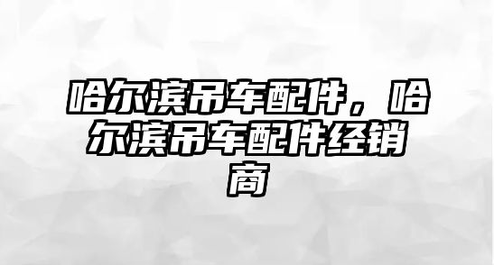 哈爾濱吊車配件，哈爾濱吊車配件經(jīng)銷商