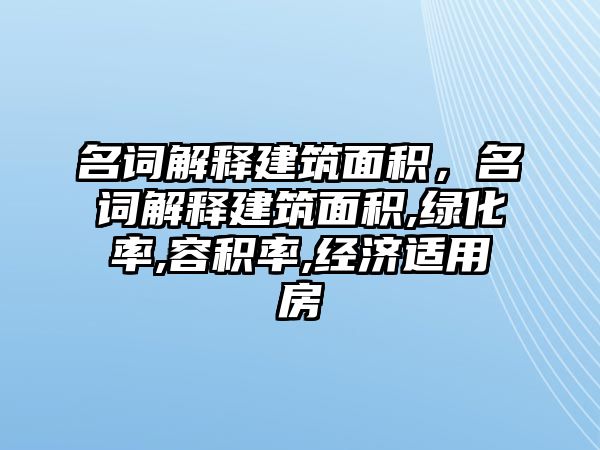 名詞解釋建筑面積，名詞解釋建筑面積,綠化率,容積率,經(jīng)濟(jì)適用房