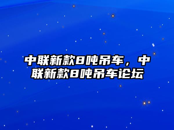 中聯(lián)新款8噸吊車，中聯(lián)新款8噸吊車論壇