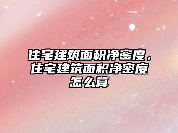 住宅建筑面積凈密度，住宅建筑面積凈密度怎么算